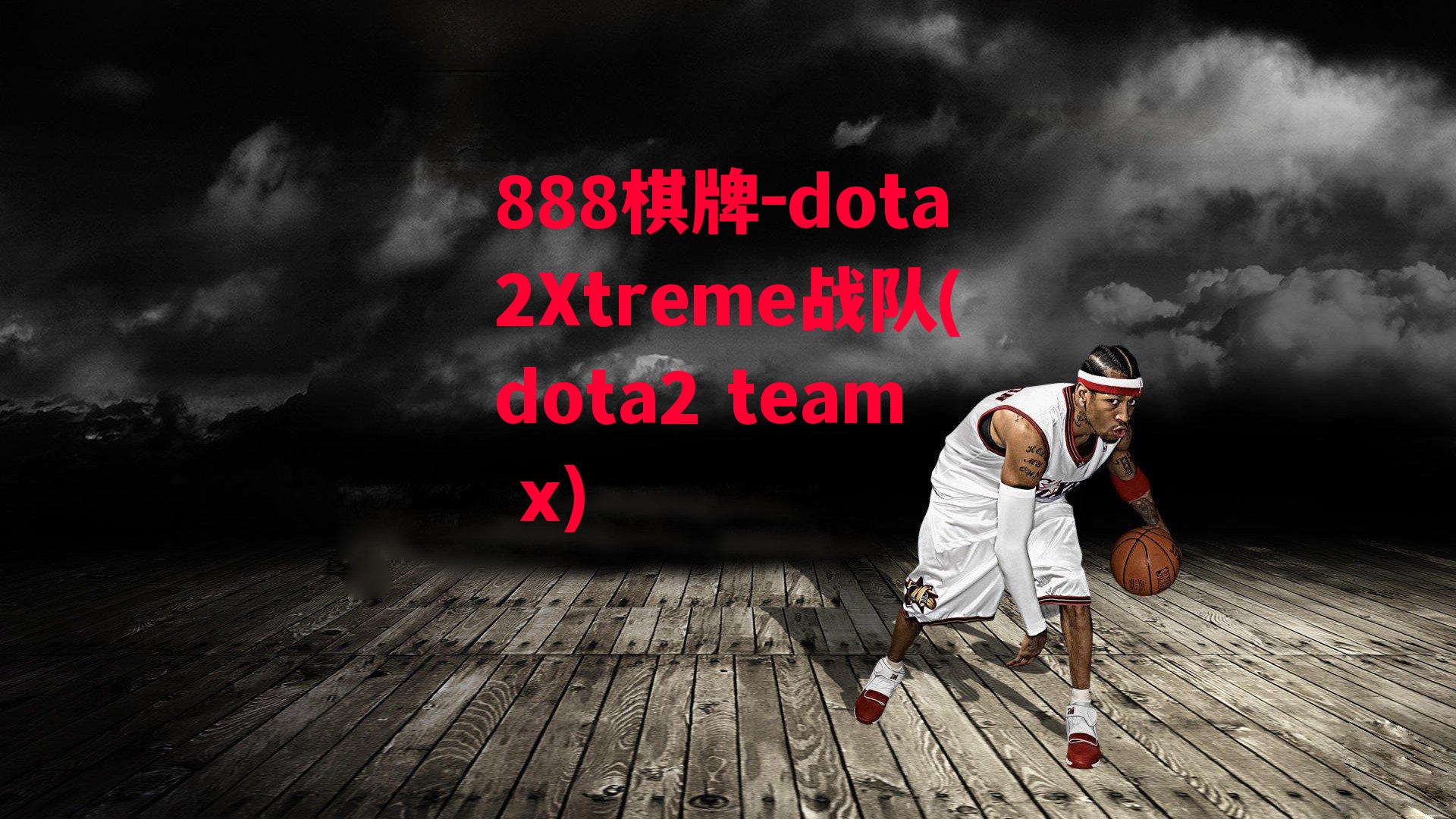 dota2Xtreme战队(dota2 team x)